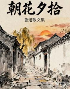 为什么我们总在反复读《朝花夕拾》?聊聊鲁迅散文里的温柔与清醒